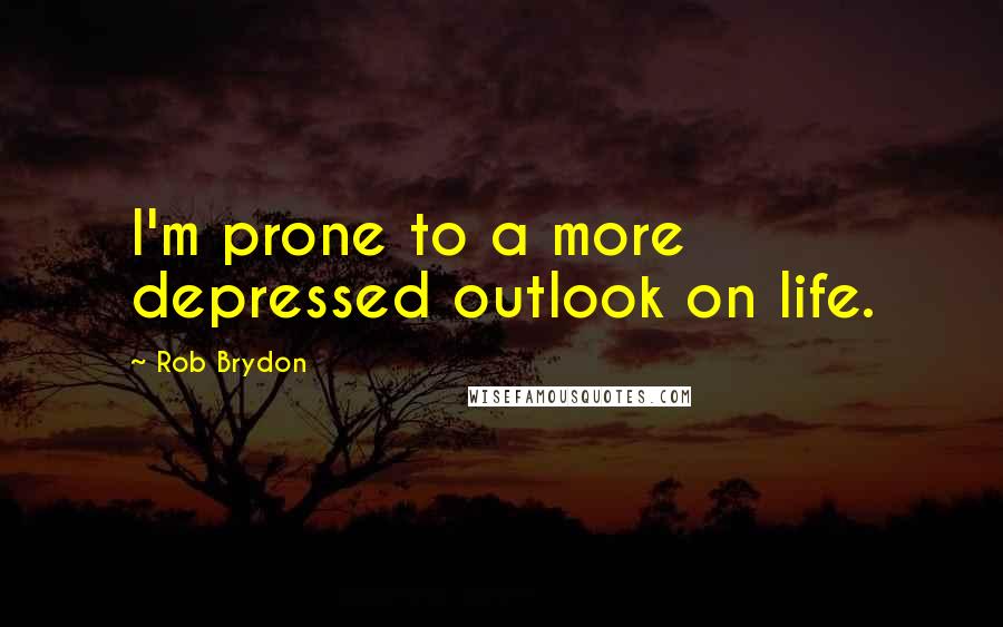 Rob Brydon Quotes: I'm prone to a more depressed outlook on life.