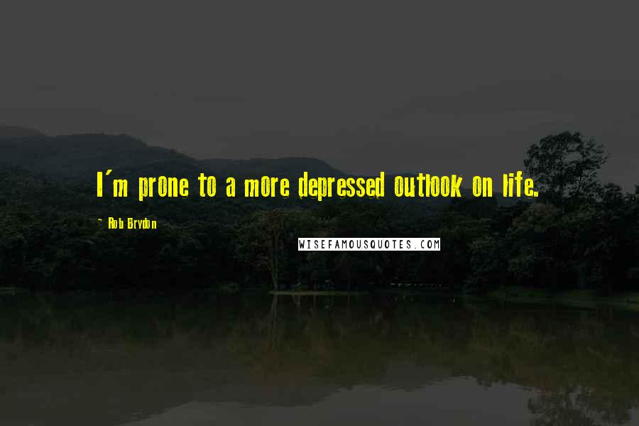 Rob Brydon Quotes: I'm prone to a more depressed outlook on life.