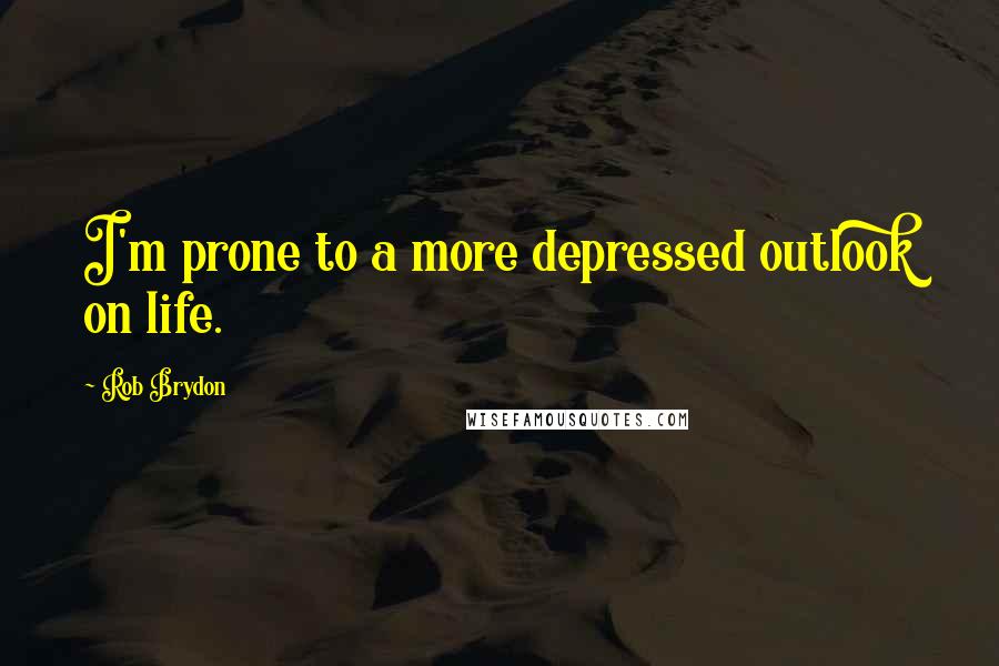 Rob Brydon Quotes: I'm prone to a more depressed outlook on life.