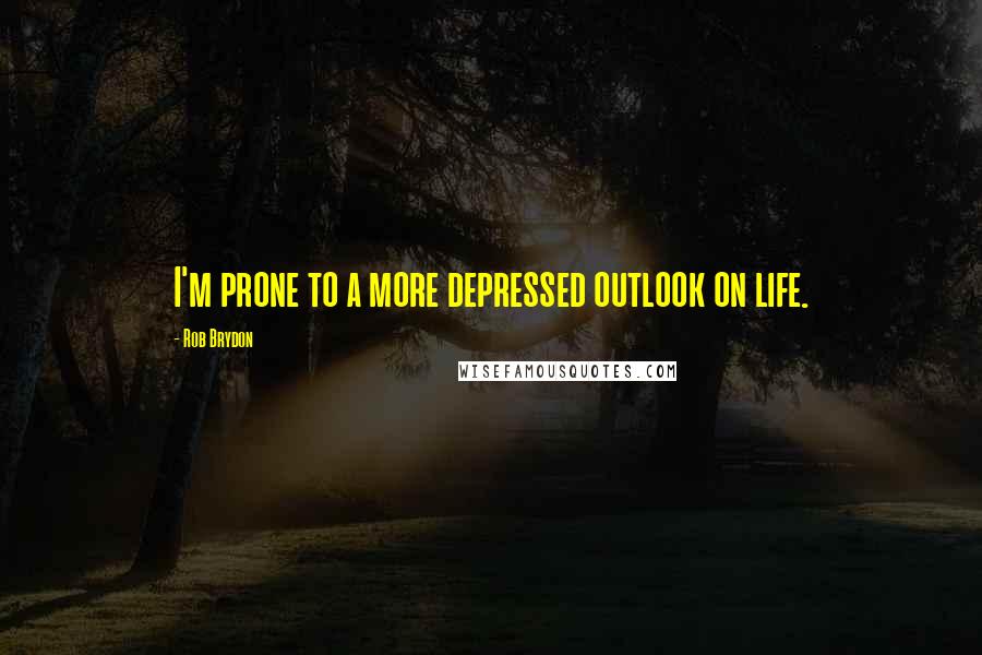 Rob Brydon Quotes: I'm prone to a more depressed outlook on life.