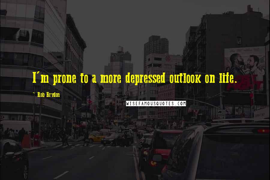 Rob Brydon Quotes: I'm prone to a more depressed outlook on life.