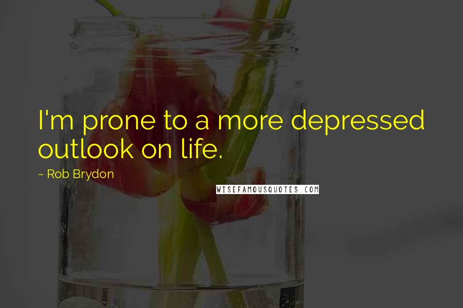 Rob Brydon Quotes: I'm prone to a more depressed outlook on life.