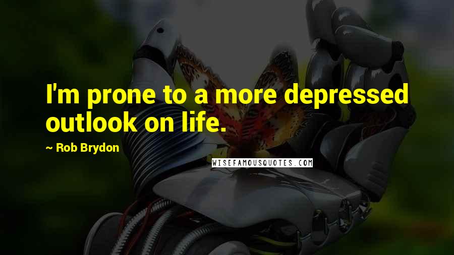 Rob Brydon Quotes: I'm prone to a more depressed outlook on life.