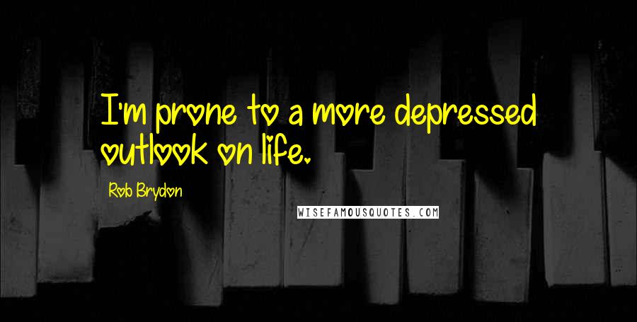 Rob Brydon Quotes: I'm prone to a more depressed outlook on life.