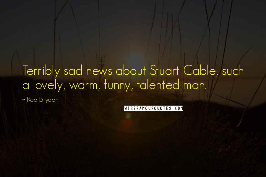 Rob Brydon Quotes: Terribly sad news about Stuart Cable, such a lovely, warm, funny, talented man.