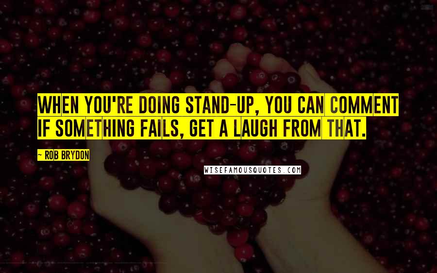 Rob Brydon Quotes: When you're doing stand-up, you can comment if something fails, get a laugh from that.