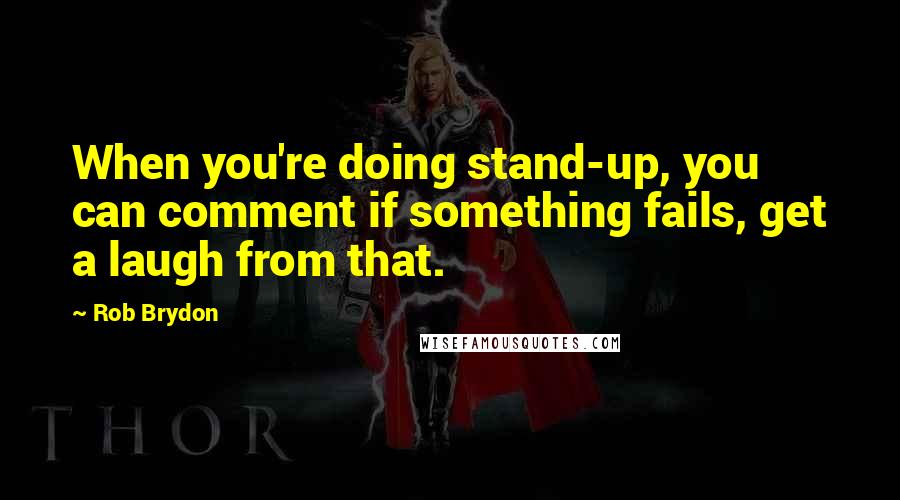 Rob Brydon Quotes: When you're doing stand-up, you can comment if something fails, get a laugh from that.