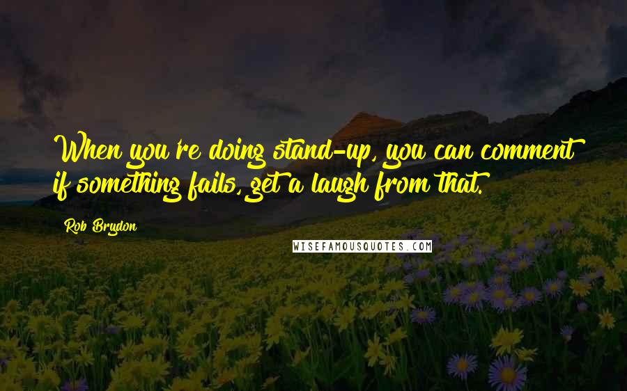 Rob Brydon Quotes: When you're doing stand-up, you can comment if something fails, get a laugh from that.