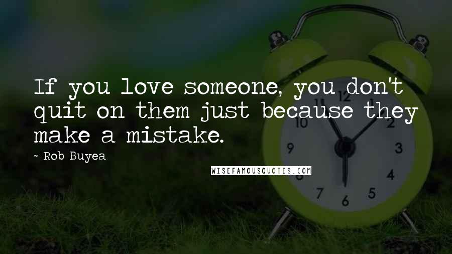 Rob Buyea Quotes: If you love someone, you don't quit on them just because they make a mistake.