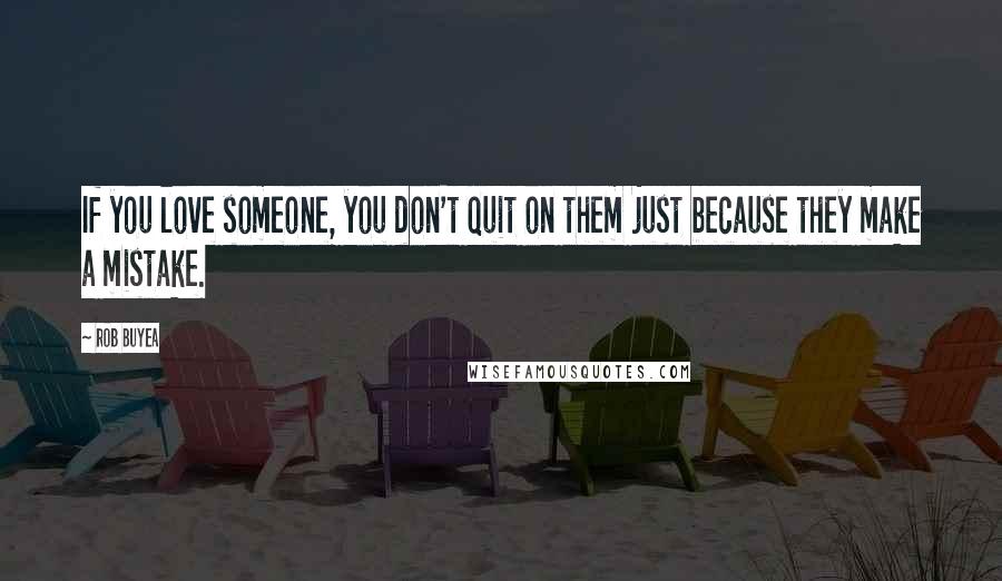 Rob Buyea Quotes: If you love someone, you don't quit on them just because they make a mistake.