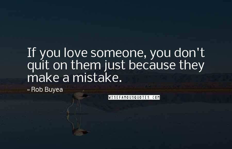 Rob Buyea Quotes: If you love someone, you don't quit on them just because they make a mistake.