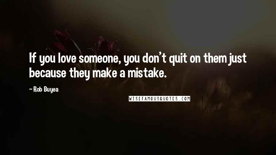 Rob Buyea Quotes: If you love someone, you don't quit on them just because they make a mistake.