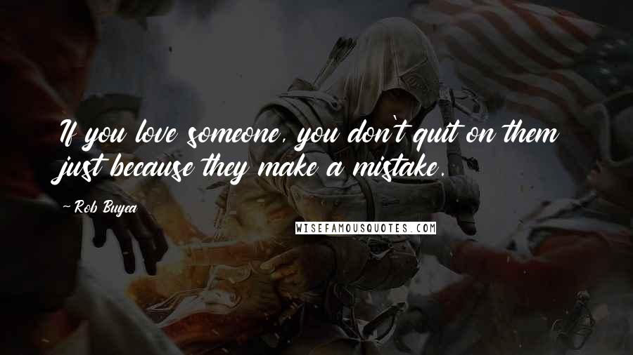 Rob Buyea Quotes: If you love someone, you don't quit on them just because they make a mistake.