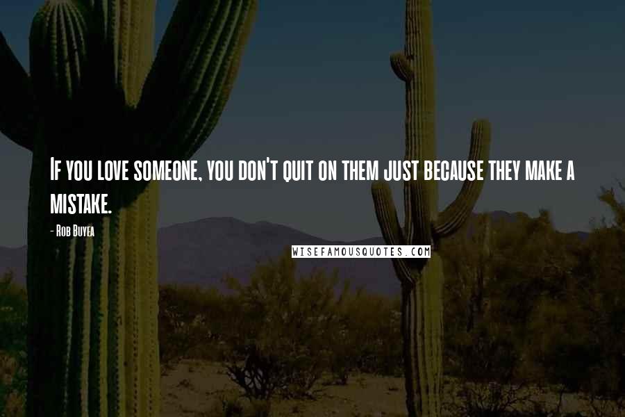 Rob Buyea Quotes: If you love someone, you don't quit on them just because they make a mistake.