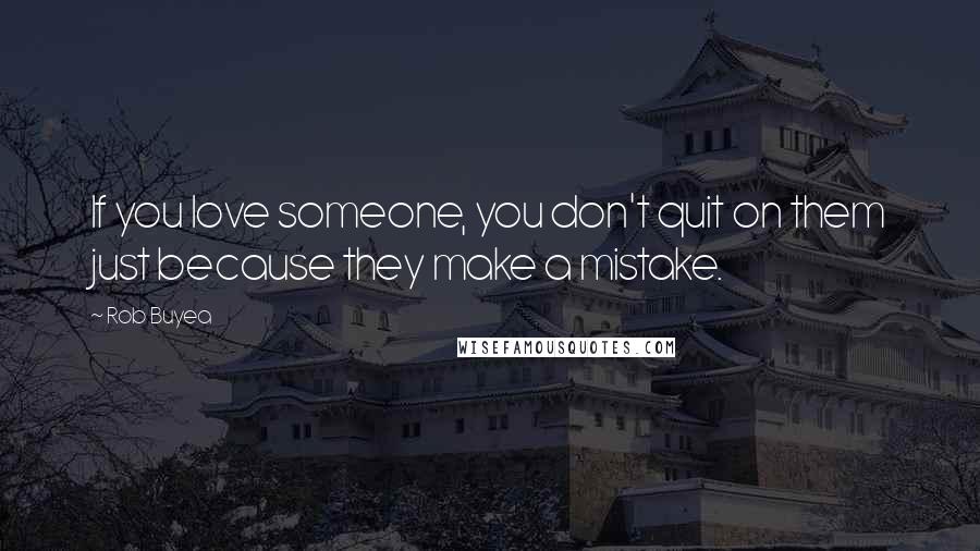 Rob Buyea Quotes: If you love someone, you don't quit on them just because they make a mistake.