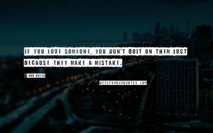 Rob Buyea Quotes: If you love someone, you don't quit on them just because they make a mistake.