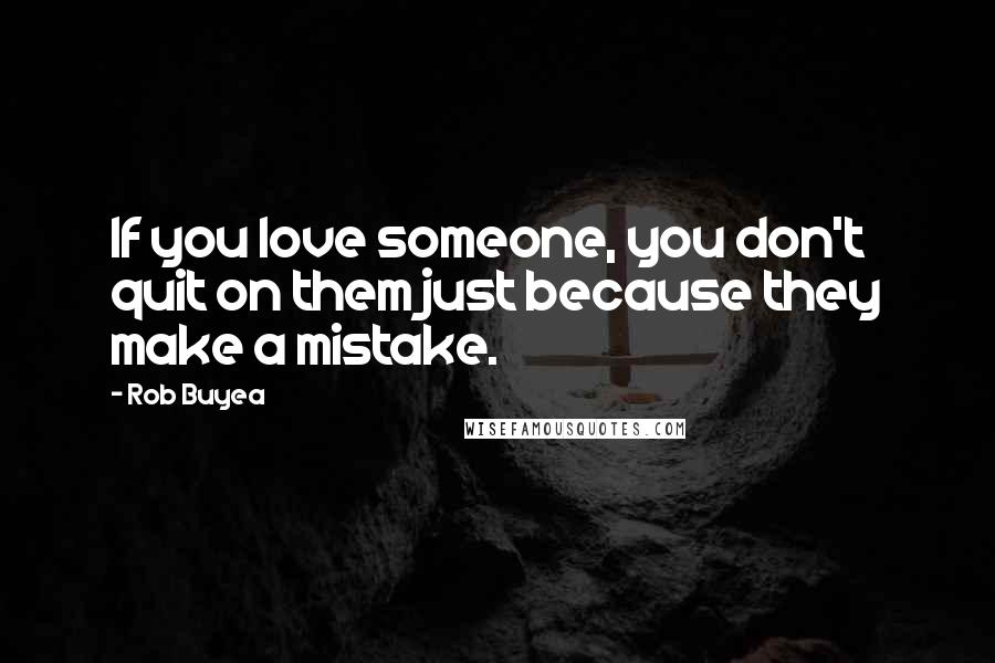 Rob Buyea Quotes: If you love someone, you don't quit on them just because they make a mistake.