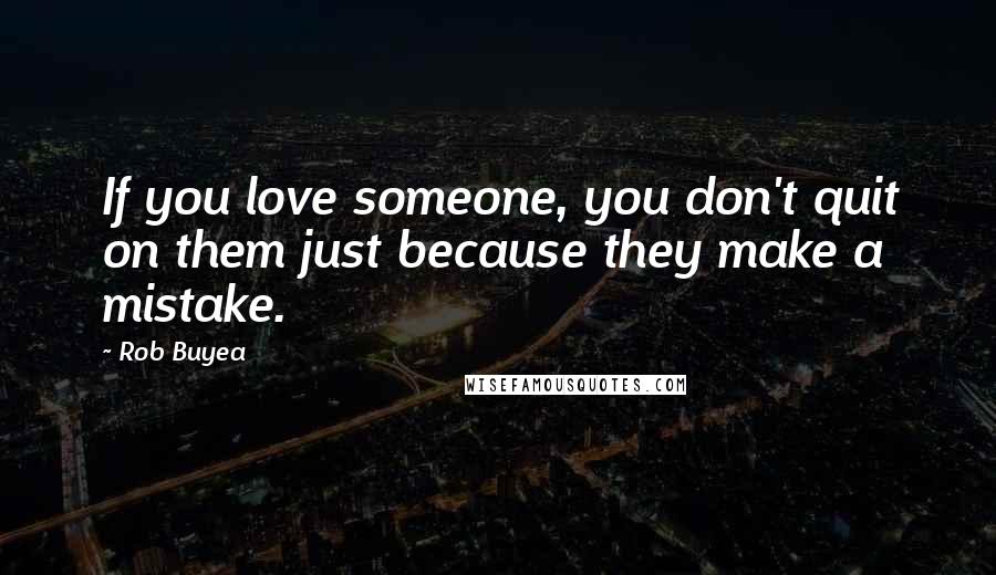 Rob Buyea Quotes: If you love someone, you don't quit on them just because they make a mistake.