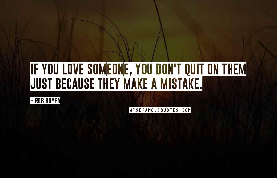 Rob Buyea Quotes: If you love someone, you don't quit on them just because they make a mistake.