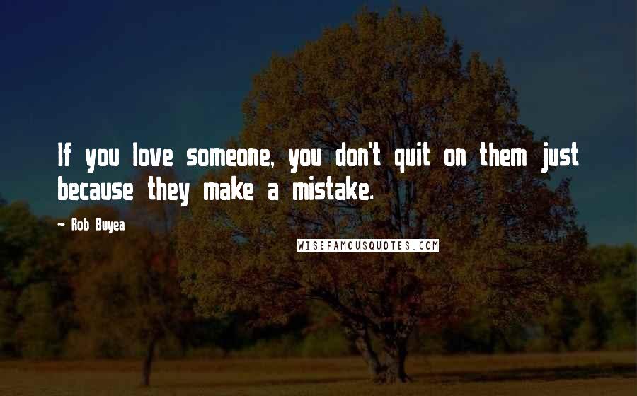 Rob Buyea Quotes: If you love someone, you don't quit on them just because they make a mistake.