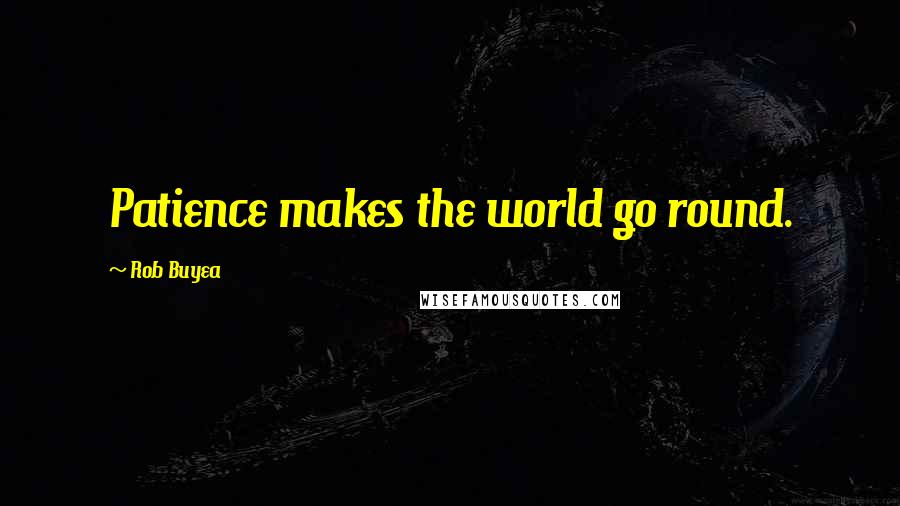 Rob Buyea Quotes: Patience makes the world go round.