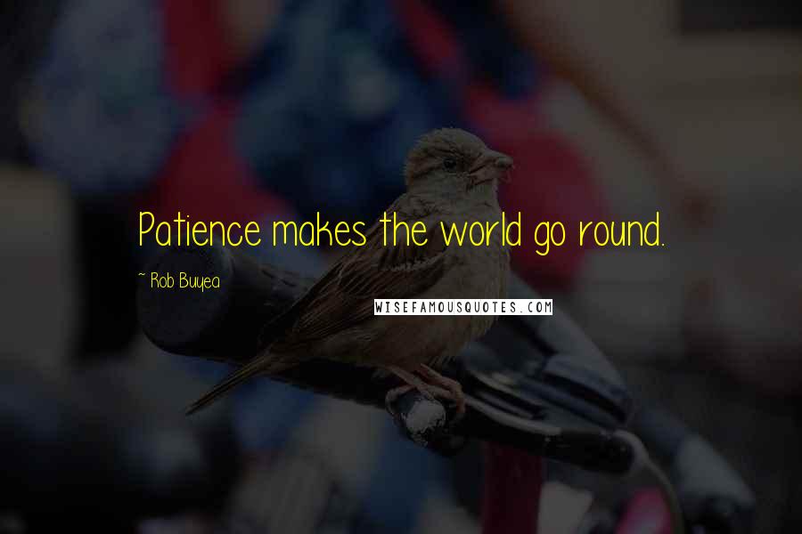 Rob Buyea Quotes: Patience makes the world go round.