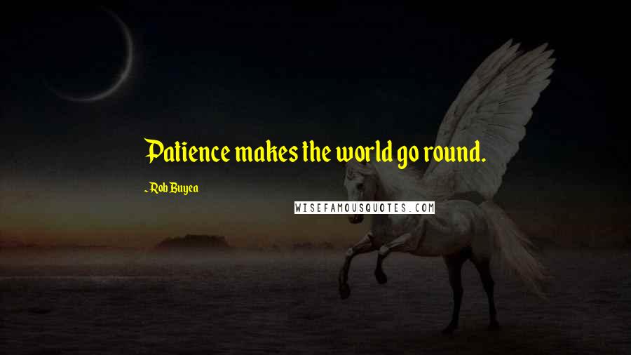 Rob Buyea Quotes: Patience makes the world go round.