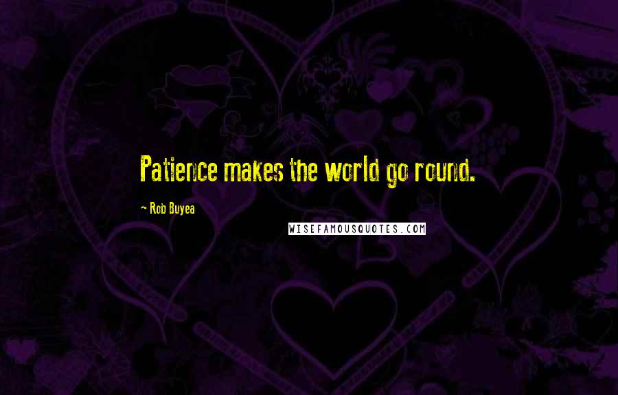 Rob Buyea Quotes: Patience makes the world go round.