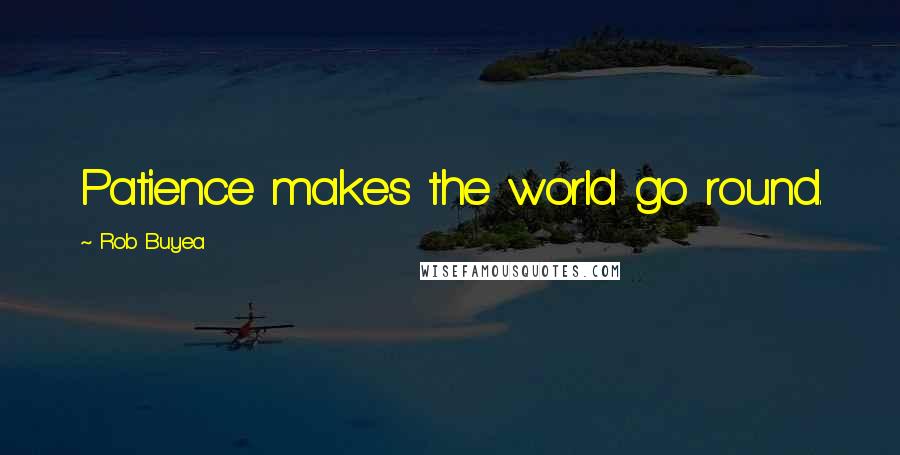 Rob Buyea Quotes: Patience makes the world go round.