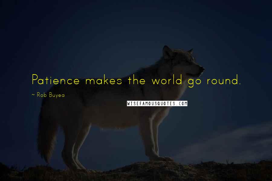 Rob Buyea Quotes: Patience makes the world go round.