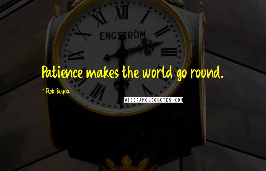 Rob Buyea Quotes: Patience makes the world go round.