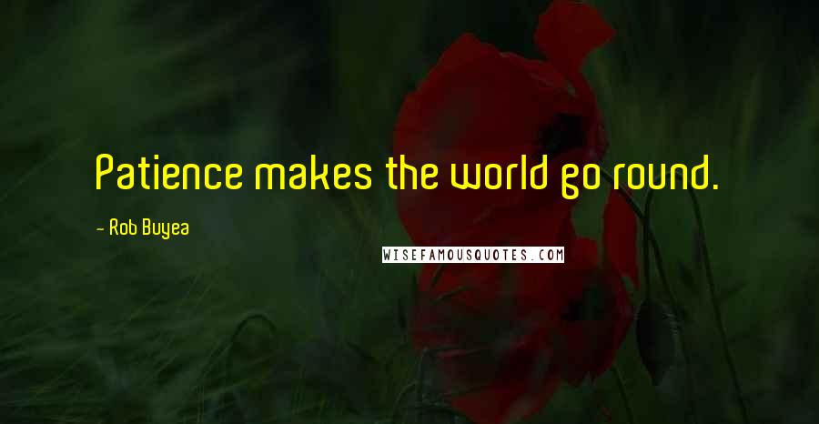 Rob Buyea Quotes: Patience makes the world go round.