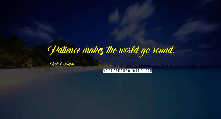 Rob Buyea Quotes: Patience makes the world go round.