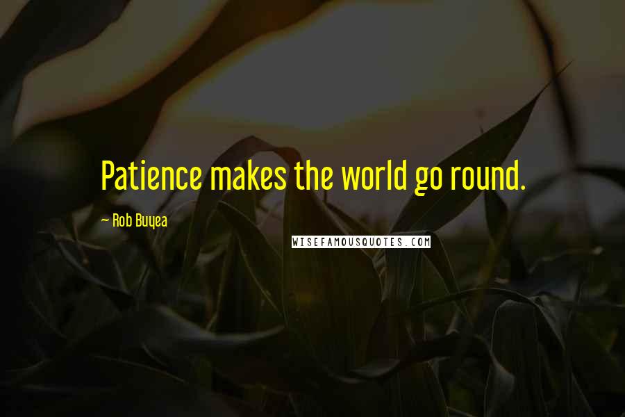 Rob Buyea Quotes: Patience makes the world go round.