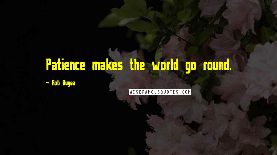 Rob Buyea Quotes: Patience makes the world go round.