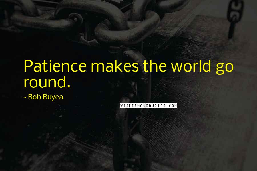 Rob Buyea Quotes: Patience makes the world go round.