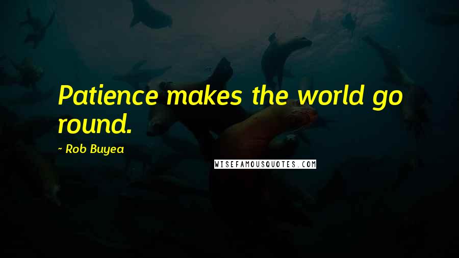 Rob Buyea Quotes: Patience makes the world go round.