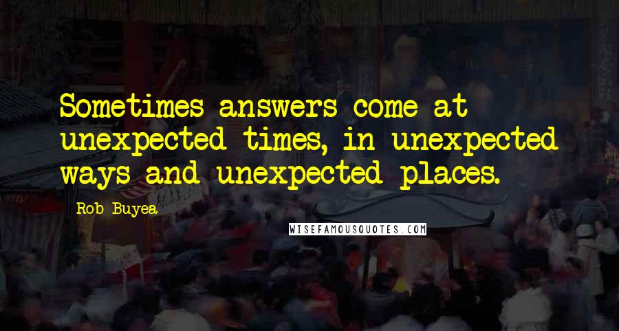 Rob Buyea Quotes: Sometimes answers come at unexpected times, in unexpected ways and unexpected places.