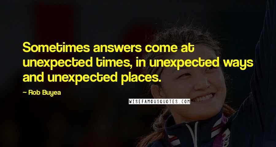 Rob Buyea Quotes: Sometimes answers come at unexpected times, in unexpected ways and unexpected places.
