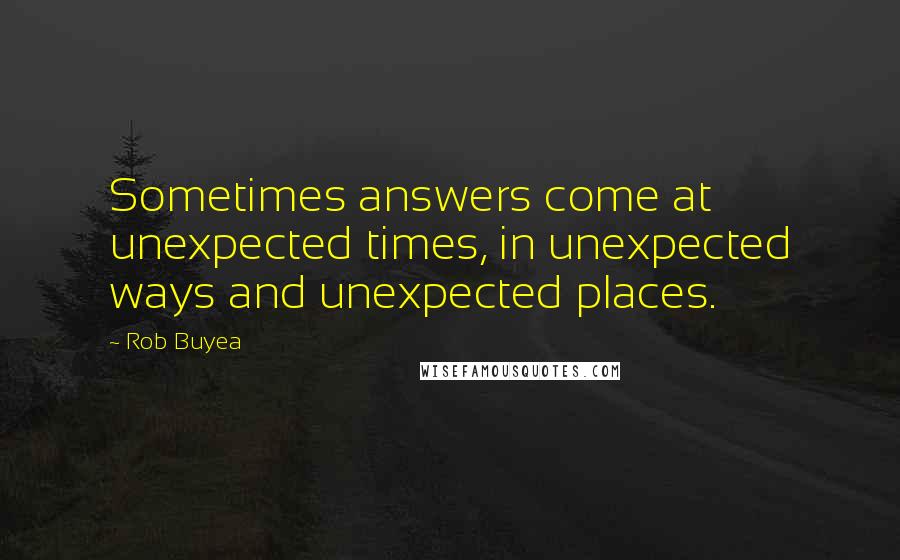 Rob Buyea Quotes: Sometimes answers come at unexpected times, in unexpected ways and unexpected places.