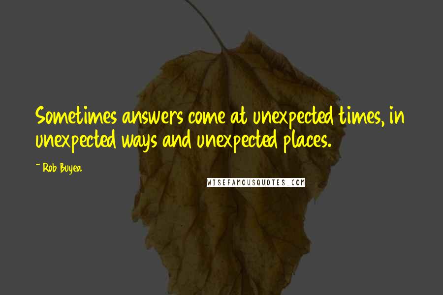 Rob Buyea Quotes: Sometimes answers come at unexpected times, in unexpected ways and unexpected places.