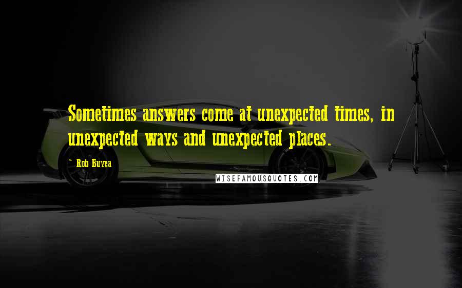 Rob Buyea Quotes: Sometimes answers come at unexpected times, in unexpected ways and unexpected places.