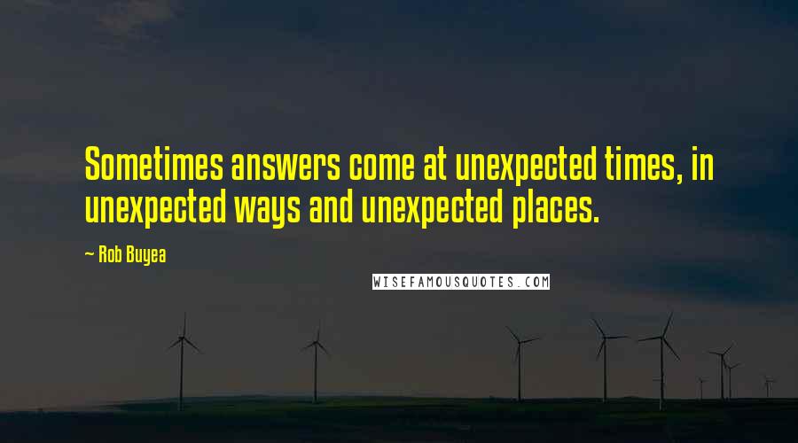 Rob Buyea Quotes: Sometimes answers come at unexpected times, in unexpected ways and unexpected places.