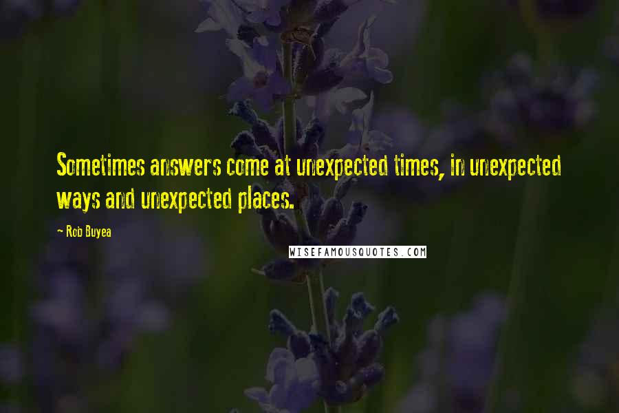 Rob Buyea Quotes: Sometimes answers come at unexpected times, in unexpected ways and unexpected places.