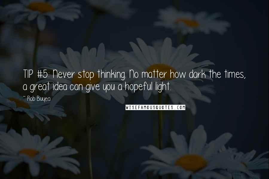 Rob Buyea Quotes: TIP #5: Never stop thinking. No matter how dark the times, a great idea can give you a hopeful light.