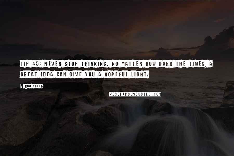 Rob Buyea Quotes: TIP #5: Never stop thinking. No matter how dark the times, a great idea can give you a hopeful light.