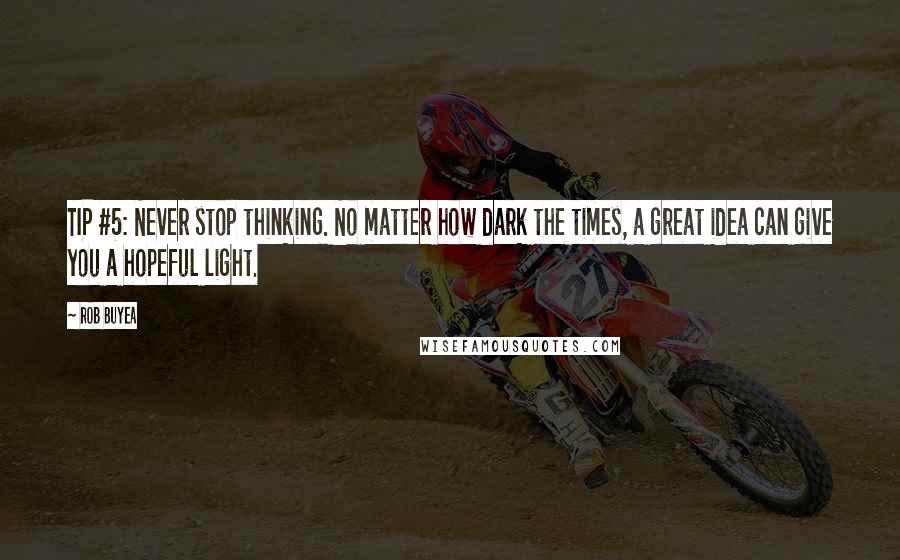 Rob Buyea Quotes: TIP #5: Never stop thinking. No matter how dark the times, a great idea can give you a hopeful light.