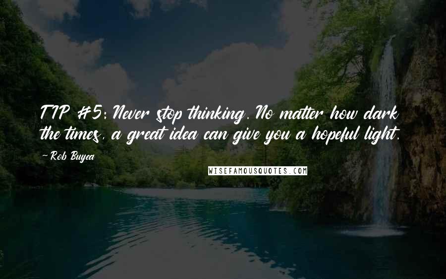 Rob Buyea Quotes: TIP #5: Never stop thinking. No matter how dark the times, a great idea can give you a hopeful light.