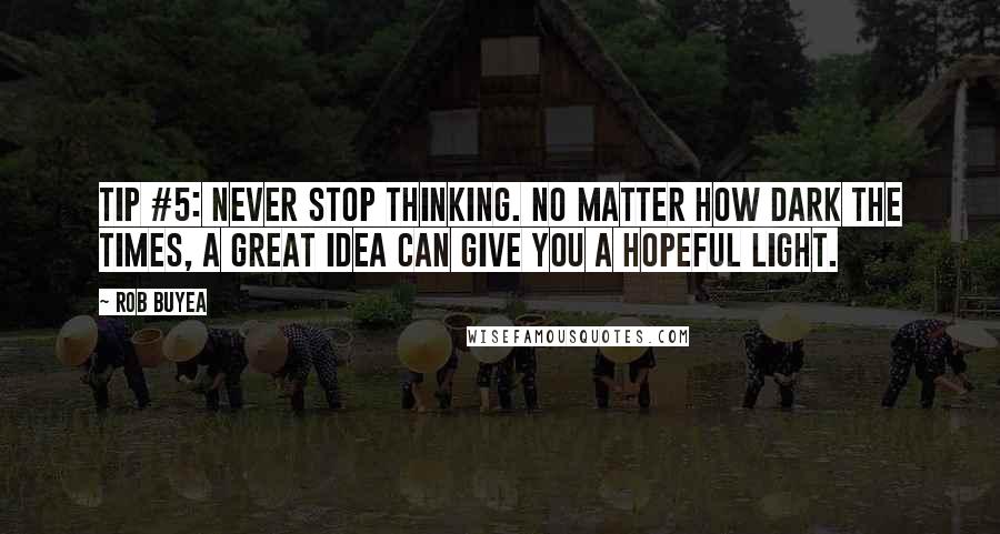 Rob Buyea Quotes: TIP #5: Never stop thinking. No matter how dark the times, a great idea can give you a hopeful light.
