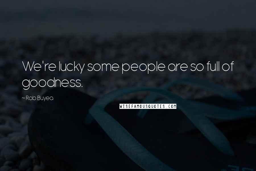 Rob Buyea Quotes: We're lucky some people are so full of goodness.